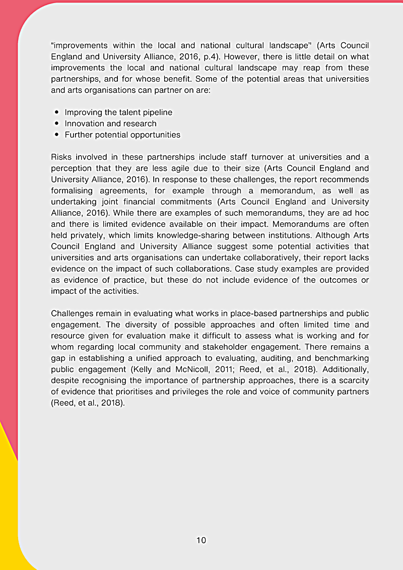 "improvements within the local and national cultural landscape (Arts Council England and University Alliance, 2016, p.4). However, there is little detail on what improvements the local and national cultural landscape may reap from these partnerships, and for whose benefit. Some of the potential areas that universities and arts organisations can partner on are: