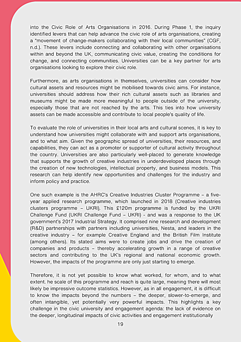 into the Civic Role of Arts Organisations in 2016. During Phase 1, the inquiry identified levers that can help advance the civic role of arts organisations, creating a "movement of change-makers collaborating with their local communities" (CGF, n.d.). These levers include connecting and collaborating with other organisations within and beyond the UK, communicating civic value, creating the conditions for change, and connecting communities. Universities can be a key partner for arts organisations looking to explore their civic role.